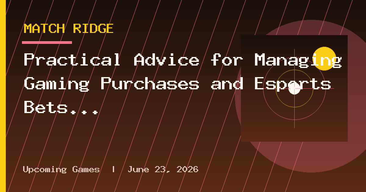Practical Advice for Managing Gaming Purchases and Esports Bets