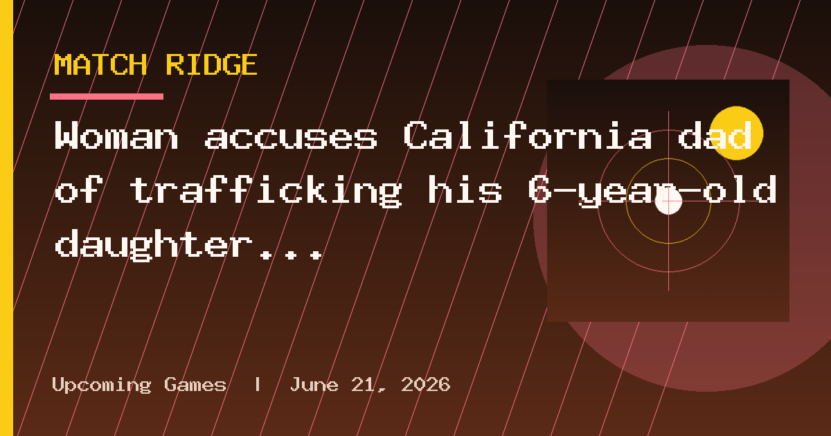 Woman accuses California dad of trafficking his 6-year-old daughter